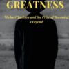 THE COST OF GREATNESS --Michael Jackson and the Price of Becoming a Legend